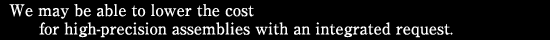 We may be able to lower the cost for high-precision assembling with an integrated request.