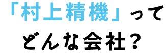 「村上精機」どんな会社？