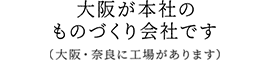 大阪にあるものづくり会社です